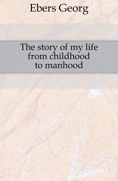 Обложка книги The story of my life from childhood to manhood, Georg Ebers