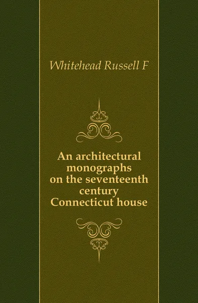 Обложка книги An architectural monographs on the seventeenth century Connecticut house, Russell F. Whitehead