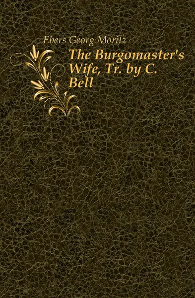 Обложка книги The Burgomaster.s Wife, Tr. by C. Bell, Georg Ebers