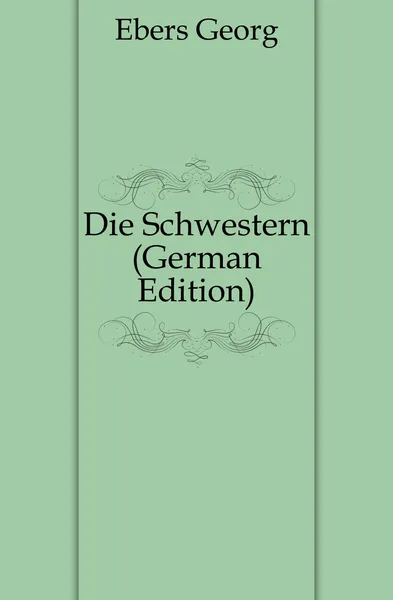 Обложка книги Die Schwestern (German Edition), Georg Ebers