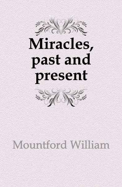 Обложка книги Miracles, past and present, Mountford William