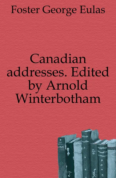 Обложка книги Canadian addresses. Edited by Arnold Winterbotham, George E. Foster