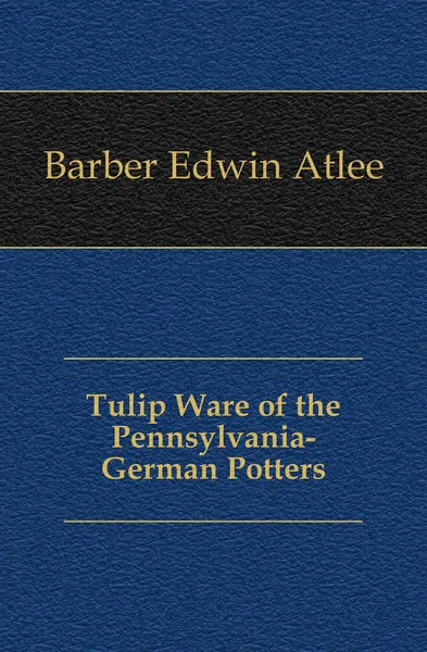 Обложка книги Tulip Ware of the Pennsylvania-German Potters, Edwin Atlee Barber