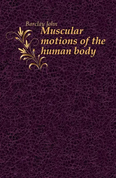 Обложка книги Muscular motions of the human body, Barclay John