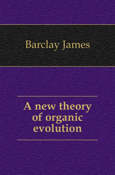 Обложка книги A new theory of organic evolution, Barclay James