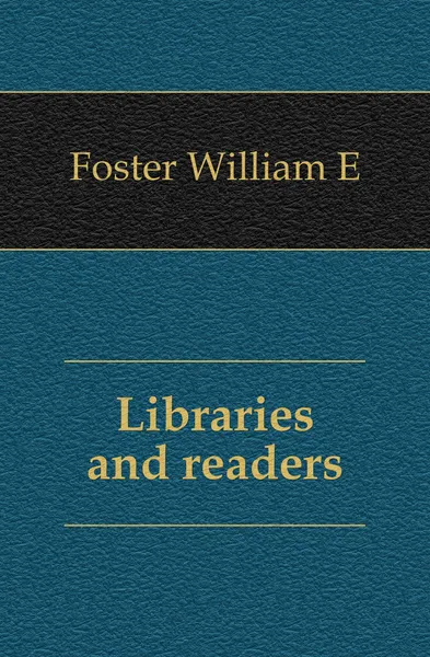 Обложка книги Libraries and readers, William E. Foster