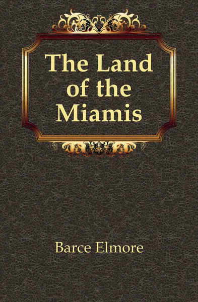 Обложка книги The Land of the Miamis, Barce Elmore