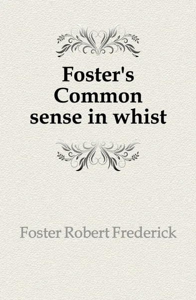 Обложка книги Foster.s Common sense in whist, Foster Robert Frederick