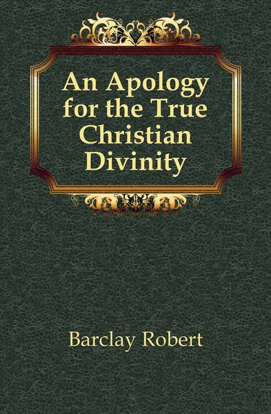 Обложка книги An Apology for the True Christian Divinity, Barclay Robert