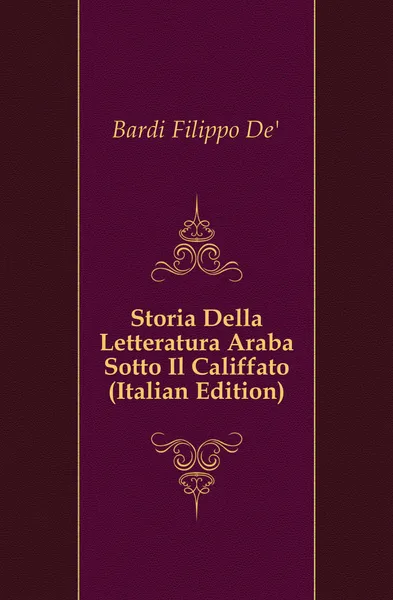 Обложка книги Storia Della Letteratura Araba Sotto Il Califfato (Italian Edition), Filippo De'Bardi