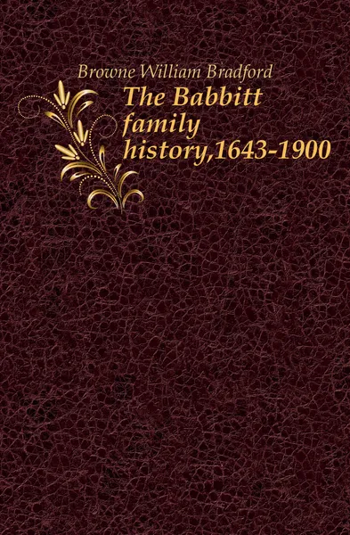 Обложка книги The Babbitt family history,1643-1900, Browne William Bradford