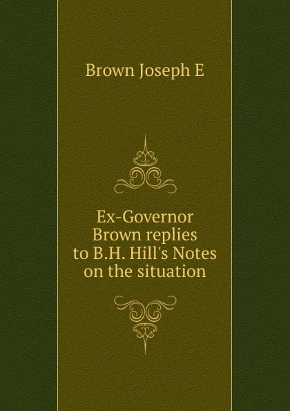 Обложка книги Ex-Governor Brown replies to B.H. Hill.s Notes on the situation, Joseph E. Brown