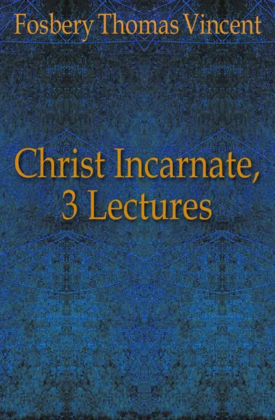 Обложка книги Christ Incarnate, 3 Lectures, Fosbery Thomas Vincent