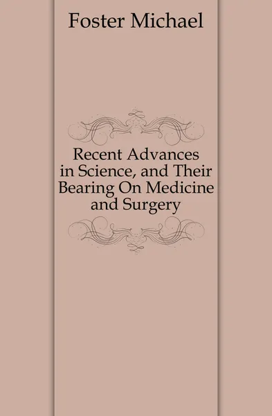 Обложка книги Recent Advances in Science, and Their Bearing On Medicine and Surgery, Michael Foster