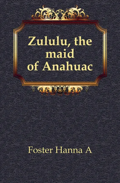 Обложка книги Zululu, the maid of Anahuac, Hanna A. Foster