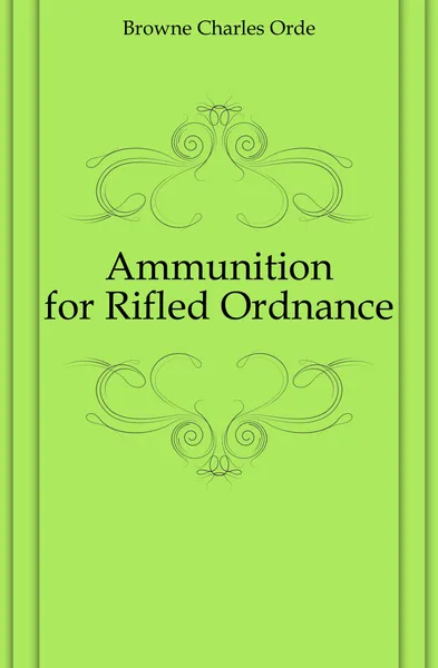 Обложка книги Ammunition for Rifled Ordnance, Browne Charles Orde