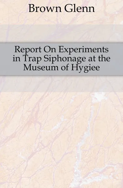 Обложка книги Report On Experiments in Trap Siphonage at the Museum of Hygiee, Brown Glenn