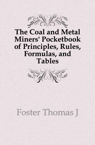 Обложка книги The Coal and Metal Miners. Pocketbook of Principles, Rules, Formulas, and Tables, Thomas J. Foster