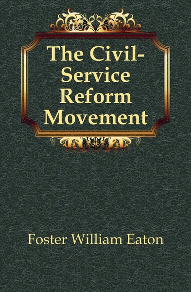 Обложка книги The Civil-Service Reform Movement, Foster William Eaton