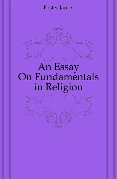 Обложка книги An Essay On Fundamentals in Religion, Foster James