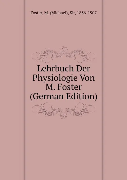 Обложка книги Lehrbuch Der Physiologie Von M. Foster  (German Edition), Michael Foster