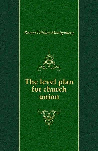 Обложка книги The level plan for church union, Brown William Montgomery