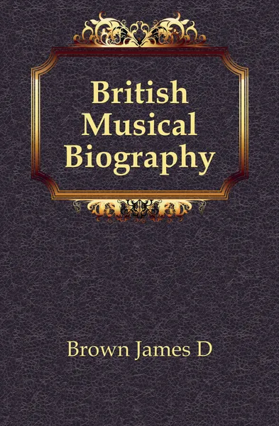 Обложка книги British Musical Biography, James D. Brown