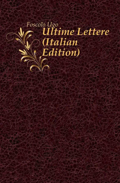Обложка книги Ultime Lettere (Italian Edition), Foscolo Ugo
