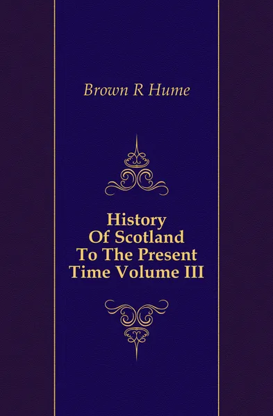 Обложка книги History Of Scotland To The Present Time Volume III, Brown R. Hume