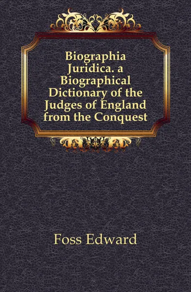 Обложка книги Biographia Juridica. a Biographical Dictionary of the Judges of England from the Conquest, Foss Edward