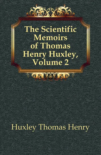 Обложка книги The Scientific Memoirs of Thomas Henry Huxley, Volume 2, Thomas Henry Huxley