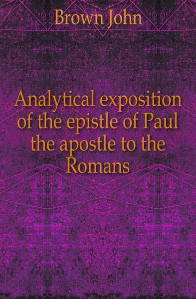 Обложка книги Analytical exposition of the epistle of Paul the apostle to the Romans, John Brown