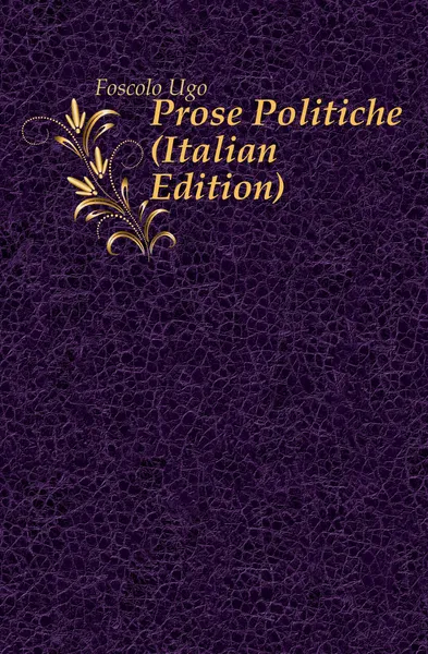 Обложка книги Prose Politiche (Italian Edition), Foscolo Ugo