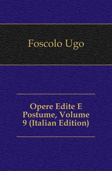 Обложка книги Opere Edite E Postume, Volume 9 (Italian Edition), Foscolo Ugo