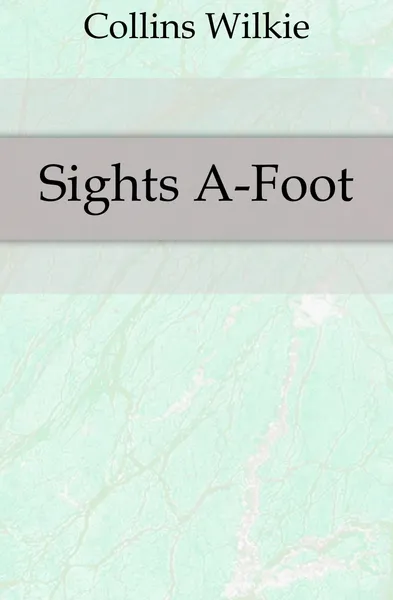 Обложка книги Sights A-Foot, Collins Wilkie