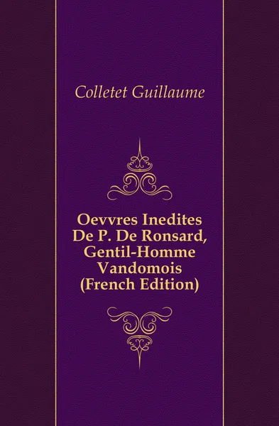 Обложка книги Oevvres Inedites De P. De Ronsard, Gentil-Homme Vandomois (French Edition), Colletet Guillaume