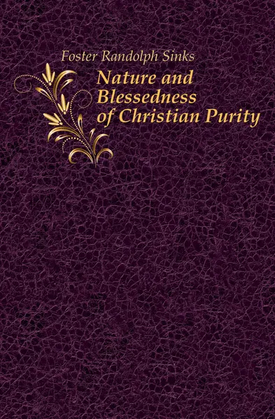 Обложка книги Nature and Blessedness of Christian Purity, Foster Randolph Sinks