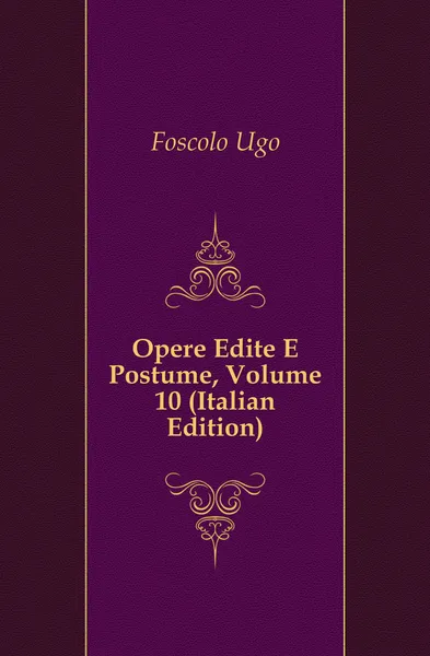 Обложка книги Opere Edite E Postume, Volume 10 (Italian Edition), Foscolo Ugo