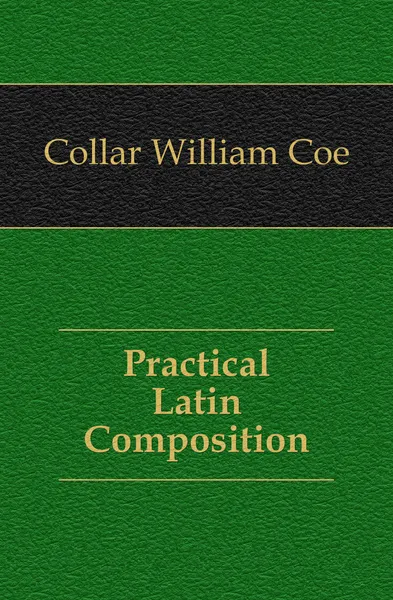 Обложка книги Practical Latin Composition, Collar William Coe