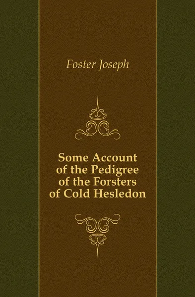 Обложка книги Some Account of the Pedigree of the Forsters of Cold Hesledon, Foster Joseph