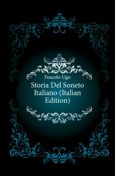 Обложка книги Storia Del Soneto Italiano (Italian Edition), Foscolo Ugo