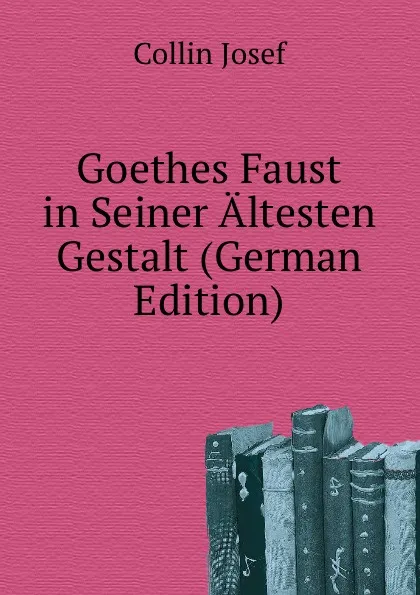 Обложка книги Goethes Faust in Seiner Altesten Gestalt, Collin Josef