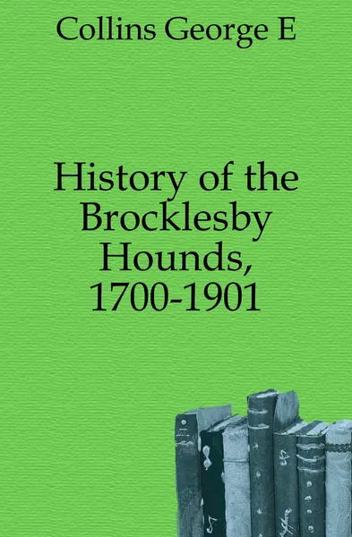 Обложка книги History of the Brocklesby Hounds, 1700-1901, George E. Collins