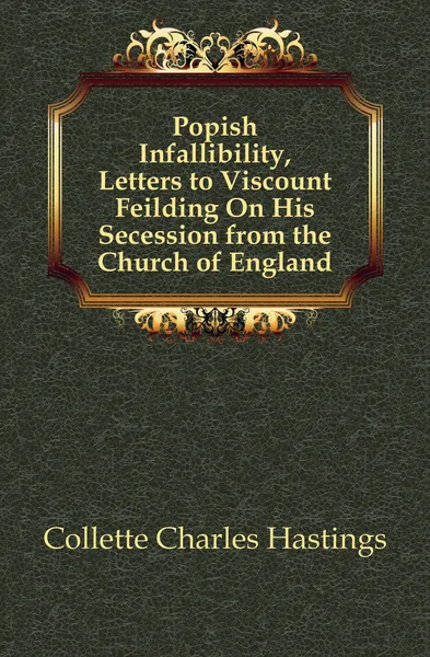 Обложка книги Popish Infallibility, Letters to Viscount Feilding On His Secession from the Church of England, Collette Charles Hastings