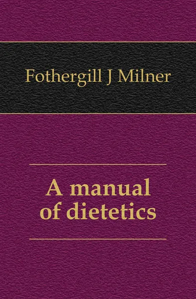 Обложка книги A manual of dietetics, Fothergill J. Milner