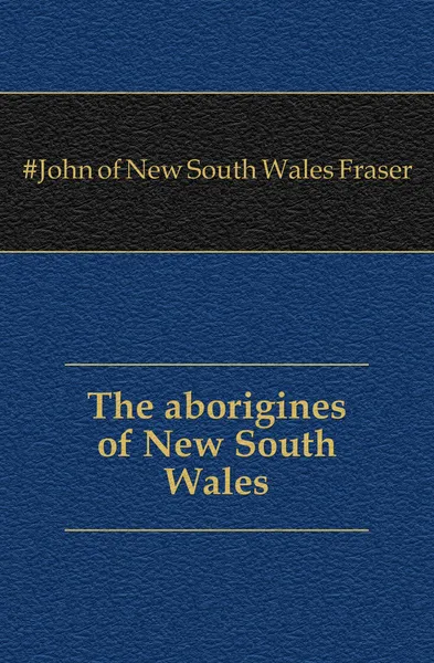 Обложка книги The aborigines of New South Wales, John of New South Wales Fraser