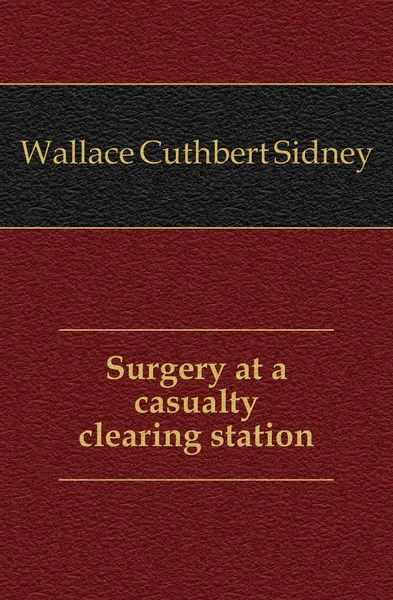 Обложка книги Surgery at a casualty clearing station, Wallace Cuthbert Sidney