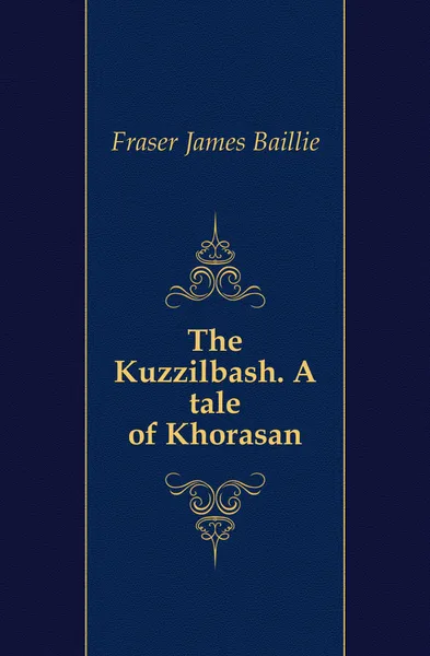 Обложка книги The Kuzzilbash. A tale of Khorasan, Fraser James Baillie
