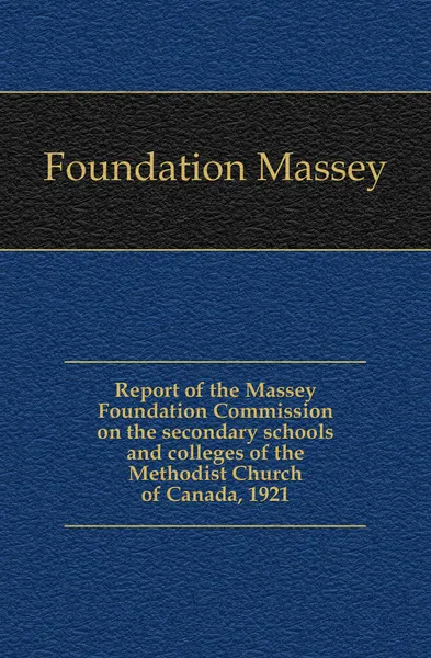 Обложка книги Report of the Massey Foundation Commission on the secondary schools and colleges of the Methodist Church of Canada, 1921, Foundation Massey