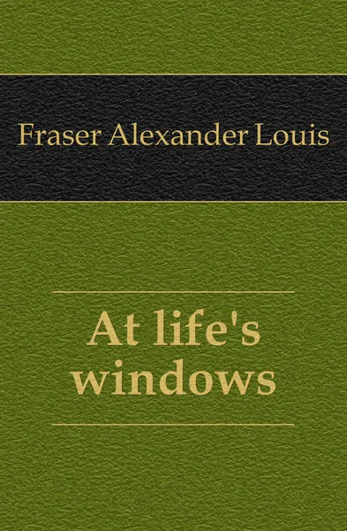 Обложка книги At life.s windows, Fraser Alexander Louis